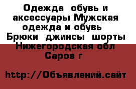 Одежда, обувь и аксессуары Мужская одежда и обувь - Брюки, джинсы, шорты. Нижегородская обл.,Саров г.